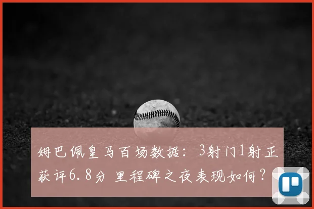 姆巴佩皇马百场数据：3射门1射正获评6.8分 里程碑之夜表现如何？