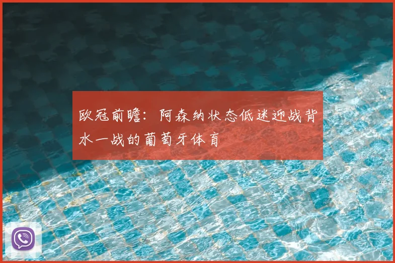 欧冠前瞻:阿森纳状态低迷迎战背水一战的葡萄牙体育