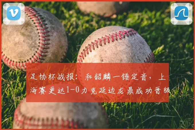 足协杯战报：和韶麟一锤定音，上海赛更达1-0力克延边龙鼎成功晋级