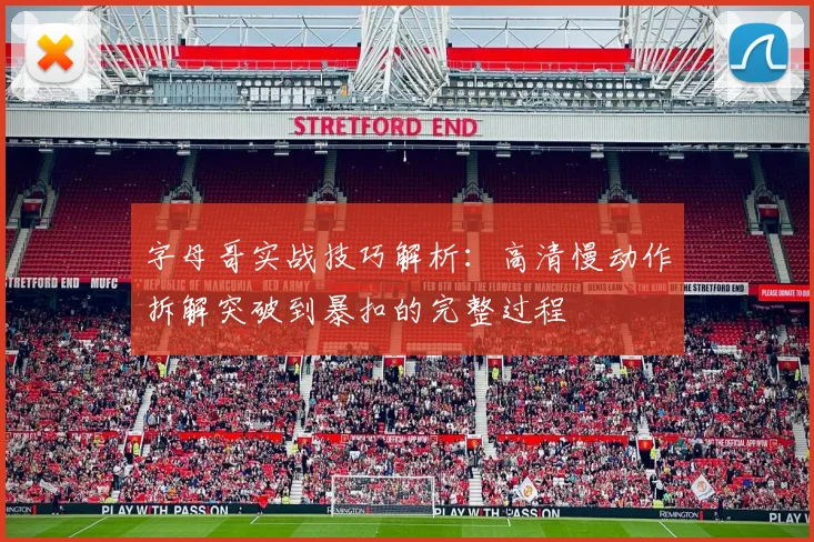 字母哥实战技巧解析:高清慢动作拆解突破到暴扣的完整过程
