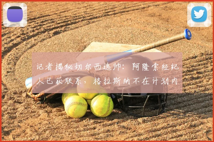 记者揭秘切尔西选帅：阿隆索经纪人已获联系，格拉斯纳不在计划内