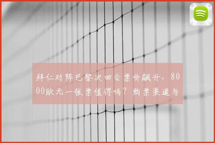 拜仁对阵巴黎次回合票价飙升，8000欧元一张票值得吗？购票渠道与观赛攻略解析