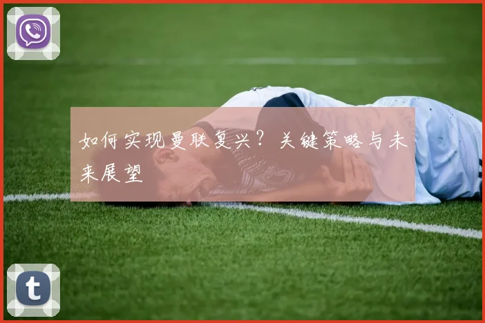 如何实现曼联复兴？关键策略与未来展望