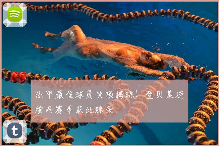 法甲最佳球员奖项揭晓!登贝莱连续两赛季获此殊荣