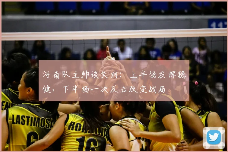 河南队主帅谈失利：上半场发挥稳健，下半场一次反击改变战局