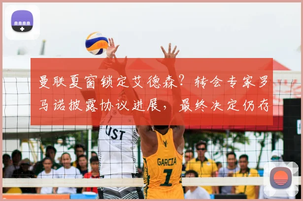 曼联夏窗锁定艾德森？转会专家罗马诺披露协议进展，最终决定仍存变数
