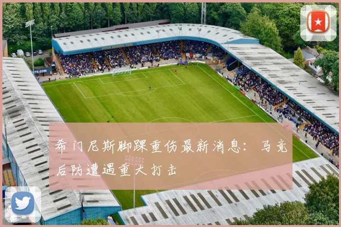 希门尼斯脚踝重伤最新消息：马竞后防遭遇重大打击