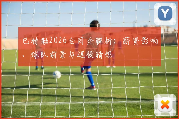 巴特勒2026合同全解析:薪资影响、球队前景与退役猜想